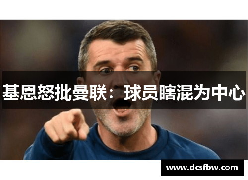 基恩怒批曼联：球员瞎混为中心
